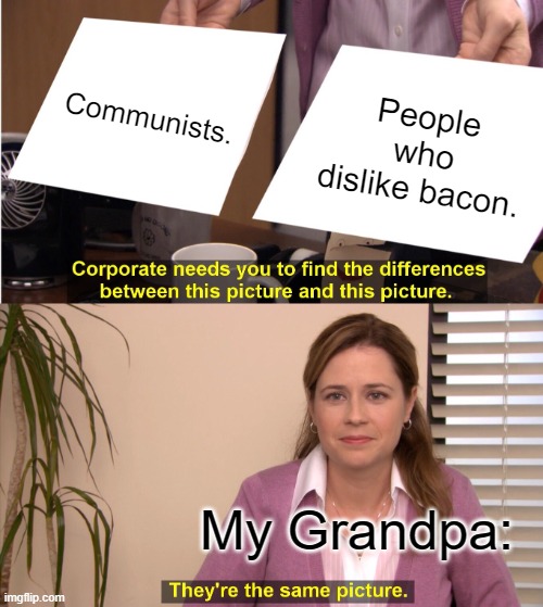 They're The Same Picture | Communists. People who dislike bacon. My Grandpa: | image tagged in memes,they're the same picture | made w/ Imgflip meme maker