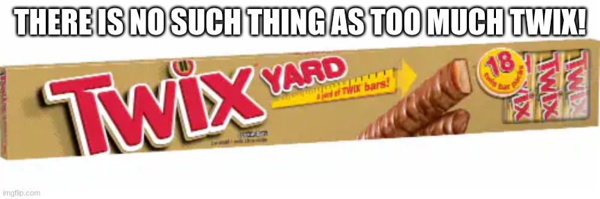 THERE IS NO SUCH THING AS TOO MUCH TWIX! | made w/ Imgflip meme maker