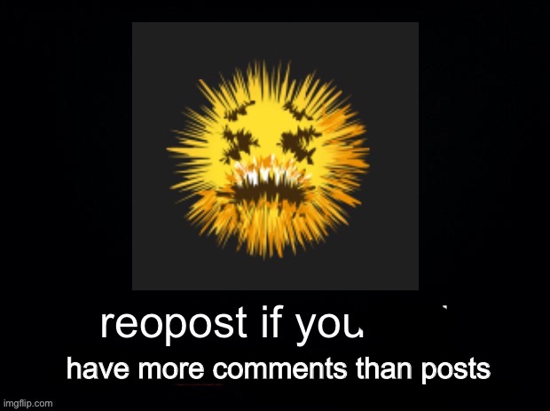 reopost | have more comments than posts | image tagged in reopost | made w/ Imgflip meme maker