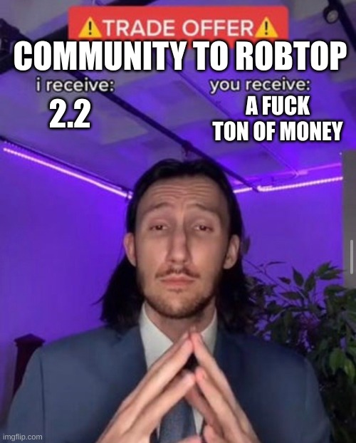 i receive you receive | COMMUNITY TO ROBTOP; A FUCK TON OF MONEY; 2.2 | image tagged in i receive you receive | made w/ Imgflip meme maker