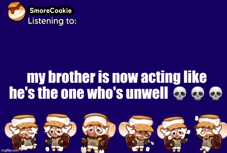 SmoreCookie announcement template v2 (thanks Banditos) | my brother is now acting like he's the one who's unwell 💀💀💀 | image tagged in smorecookie announcement template v2 thanks banditos | made w/ Imgflip meme maker
