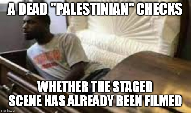 Guy waking up at the funeral | A DEAD "PALESTINIAN" CHECKS WHETHER THE STAGED SCENE HAS ALREADY BEEN FILMED | image tagged in guy waking up at the funeral | made w/ Imgflip meme maker