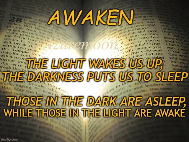 The Light Eclipses Darkness | AWAKEN; Azuremoon; THE LIGHT WAKES US UP, THE DARKNESS PUTS US TO SLEEP; THOSE IN THE DARK ARE ASLEEP, WHILE THOSE IN THE LIGHT ARE AWAKE | image tagged in christmas,jesus christ,true love,happiness,this one sparks joy | made w/ Imgflip meme maker