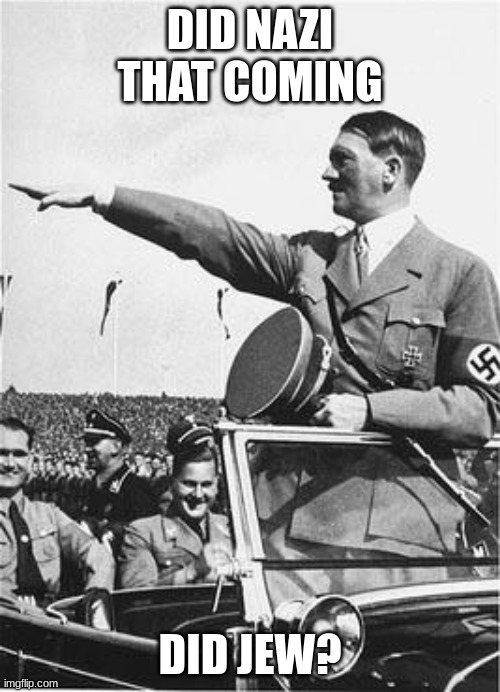 The Hitler Pun | DID NAZI THAT COMING; DID JEW? | image tagged in nazi salute,hitler | made w/ Imgflip meme maker