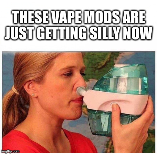 Vaping | THESE VAPE MODS ARE JUST GETTING SILLY NOW | image tagged in vape,mods,silly | made w/ Imgflip meme maker
