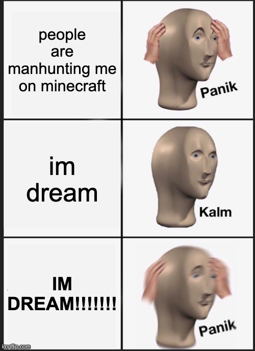 Panik Kalm Panik Meme | people are manhunting me on minecraft; im dream; IM DREAM!!!!!!! | image tagged in memes,panik kalm panik | made w/ Imgflip meme maker