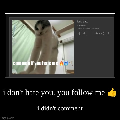 i don't hate you. you follow me ? | i didn't comment | image tagged in funny,demotivationals | made w/ Imgflip demotivational maker