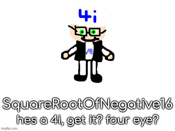 i get the joke. | SquareRootOfNegative16; hes a 4i, get it? four eye? | made w/ Imgflip meme maker
