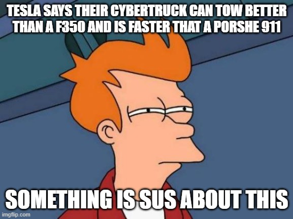 verry sus | TESLA SAYS THEIR CYBERTRUCK CAN TOW BETTER THAN A F350 AND IS FASTER THAT A PORSHE 911; SOMETHING IS SUS ABOUT THIS | image tagged in memes,futurama fry | made w/ Imgflip meme maker