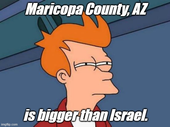 We need a 2 state solution. Half of Maricopa County and Phoenix must be given to Mexico for the Central American refugees! | Maricopa County, AZ; is bigger than Israel. | image tagged in memes,futurama fry | made w/ Imgflip meme maker