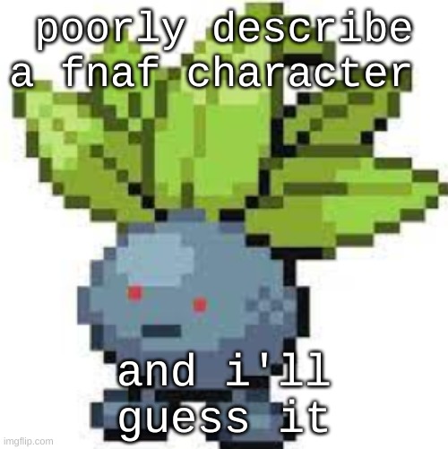 noot noot | poorly describe a fnaf character; and i'll guess it | image tagged in oddish straight face | made w/ Imgflip meme maker