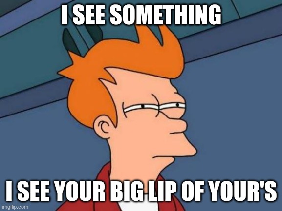 view comment and upvotes | I SEE SOMETHING; I SEE YOUR BIG LIP OF YOUR'S | image tagged in memes,futurama fry | made w/ Imgflip meme maker