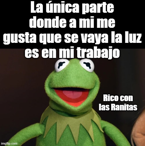 La única parte
donde a mi me gusta que se vaya la luz
es en mi trabajo; Rico con las Ranitas | made w/ Imgflip meme maker