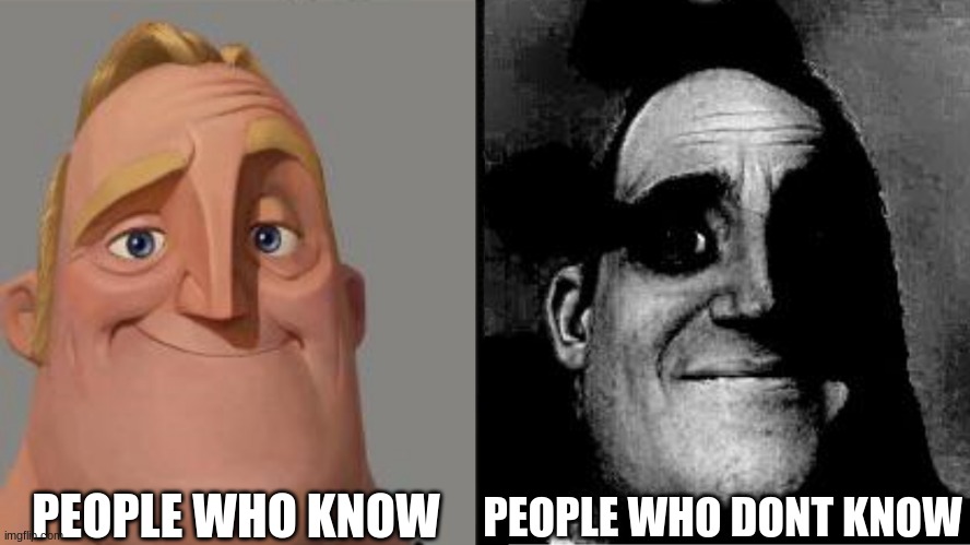 Traumatized Mr. Incredible | PEOPLE WHO KNOW PEOPLE WHO DONT KNOW | image tagged in traumatized mr incredible | made w/ Imgflip meme maker