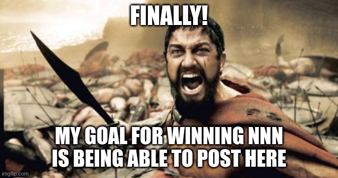 a war was fought but i win... | FINALLY! MY GOAL FOR WINNING NNN IS BEING ABLE TO POST HERE | image tagged in memes,sparta leonidas | made w/ Imgflip meme maker