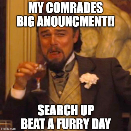 BIG ANOUNCMENT!! | MY COMRADES BIG ANOUNCMENT!! SEARCH UP BEAT A FURRY DAY | image tagged in memes,laughing leo | made w/ Imgflip meme maker
