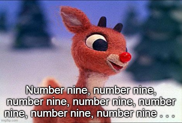 Rudolph #9 Reindeer | Number nine, number nine, number nine, number nine, number nine, number nine, number nine . . . | image tagged in rudolph,rudolph the red-nosed reindeer,number nine | made w/ Imgflip meme maker