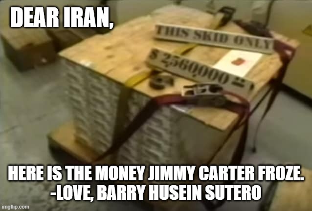Pallet of money for Iran | DEAR IRAN, HERE IS THE MONEY JIMMY CARTER FROZE.
-LOVE, BARRY HUSEIN SUTERO | image tagged in pallet of money for iran | made w/ Imgflip meme maker