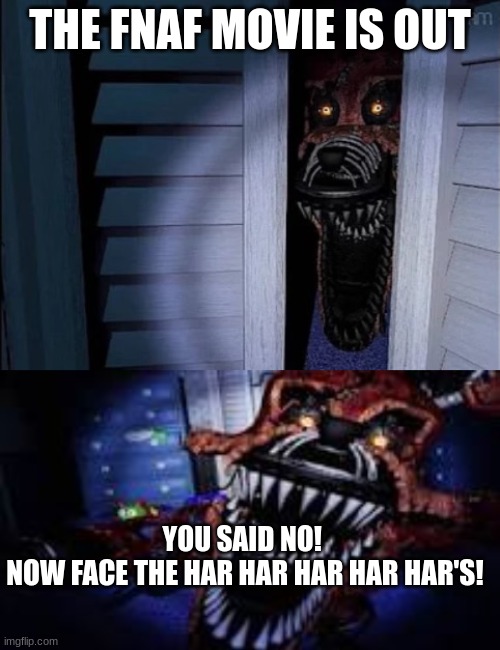 THE FNAF MOVIE IS OUT; YOU SAID NO! 
NOW FACE THE HAR HAR HAR HAR HAR'S! | image tagged in nightmare foxy | made w/ Imgflip meme maker