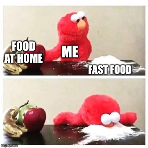 elmo cocaine | FOOD AT HOME; ME; FAST FOOD | image tagged in elmo cocaine | made w/ Imgflip meme maker