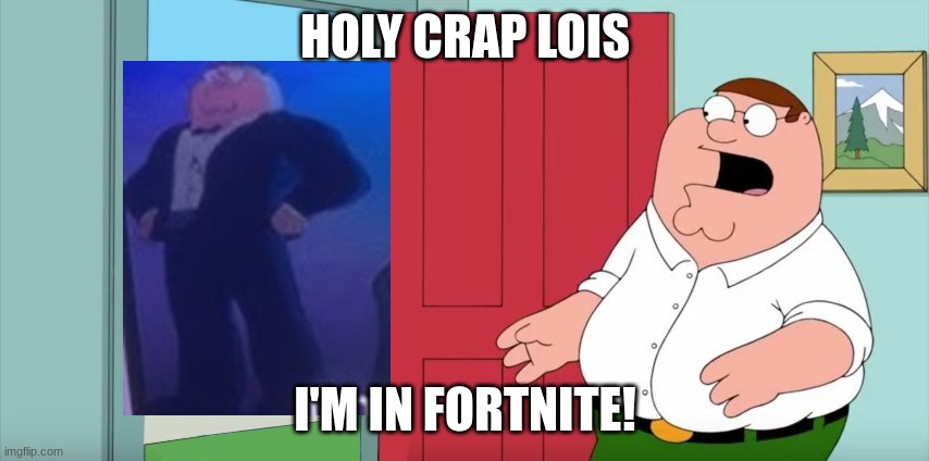 HOLY CRAP LOIS I'M IN FORTNITE! | HOLY CRAP LOIS; I'M IN FORTNITE! | image tagged in holy crap lois its x | made w/ Imgflip meme maker