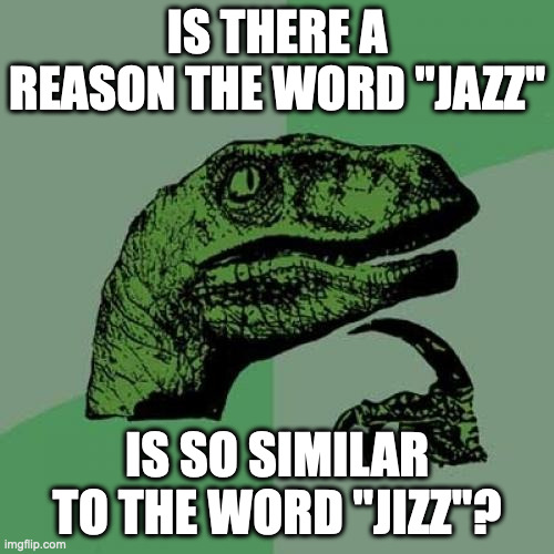 Philosoraptor Meme | IS THERE A REASON THE WORD "JAZZ"; IS SO SIMILAR TO THE WORD "JIZZ"? | image tagged in memes,philosoraptor | made w/ Imgflip meme maker