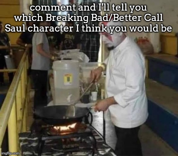 Kratos cooking | comment and I'll tell you which Breaking Bad/Better Call Saul character I think you would be | image tagged in kratos cooking | made w/ Imgflip meme maker