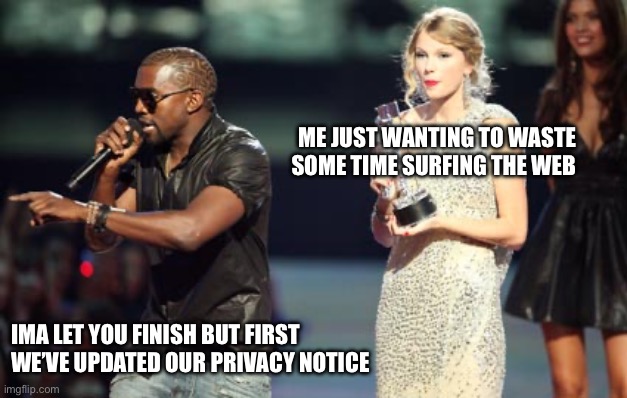 Interupting Kanye Meme | ME JUST WANTING TO WASTE SOME TIME SURFING THE WEB; IMA LET YOU FINISH BUT FIRST WE’VE UPDATED OUR PRIVACY NOTICE | image tagged in memes,interupting kanye | made w/ Imgflip meme maker