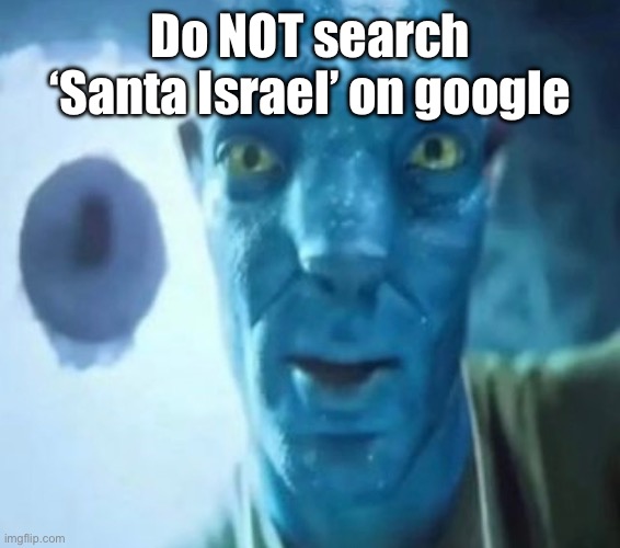 Santa is real | Do NOT search ‘Santa Israel’ on google | image tagged in avatar guy | made w/ Imgflip meme maker