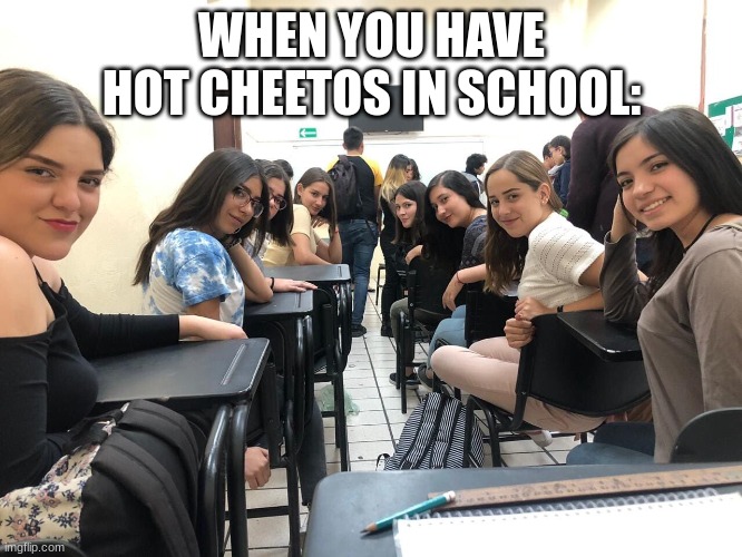 why are hot cheetos so popular at my school? | WHEN YOU HAVE HOT CHEETOS IN SCHOOL: | image tagged in girls in class looking back | made w/ Imgflip meme maker