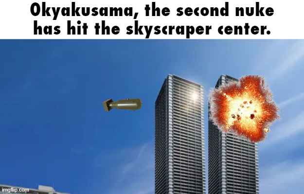 Okyakusama, the second nuke has hit the skyscraper center. | made w/ Imgflip meme maker