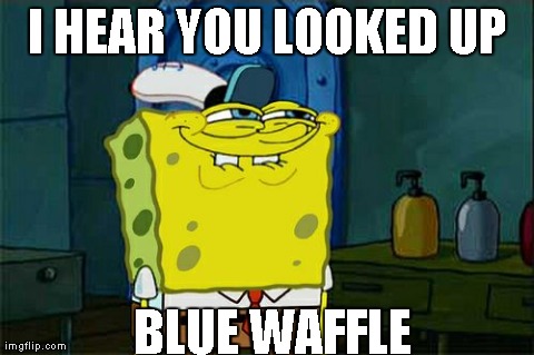 Don't You Squidward | I HEAR YOU LOOKED UP BLUE WAFFLE | image tagged in memes,dont you squidward | made w/ Imgflip meme maker