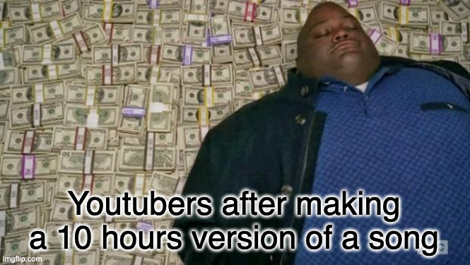 If it exists there is a 10 hours version | Youtubers after making a 10 hours version of a song | image tagged in huell money,youtube | made w/ Imgflip meme maker