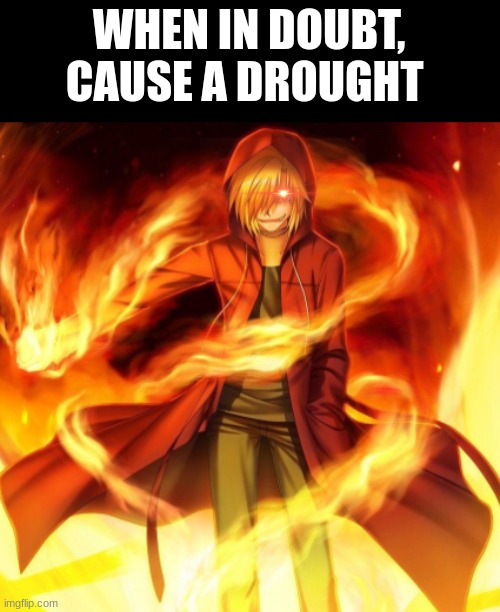 Now, A quote from X | WHEN IN DOUBT, CAUSE A DROUGHT | image tagged in memes | made w/ Imgflip meme maker