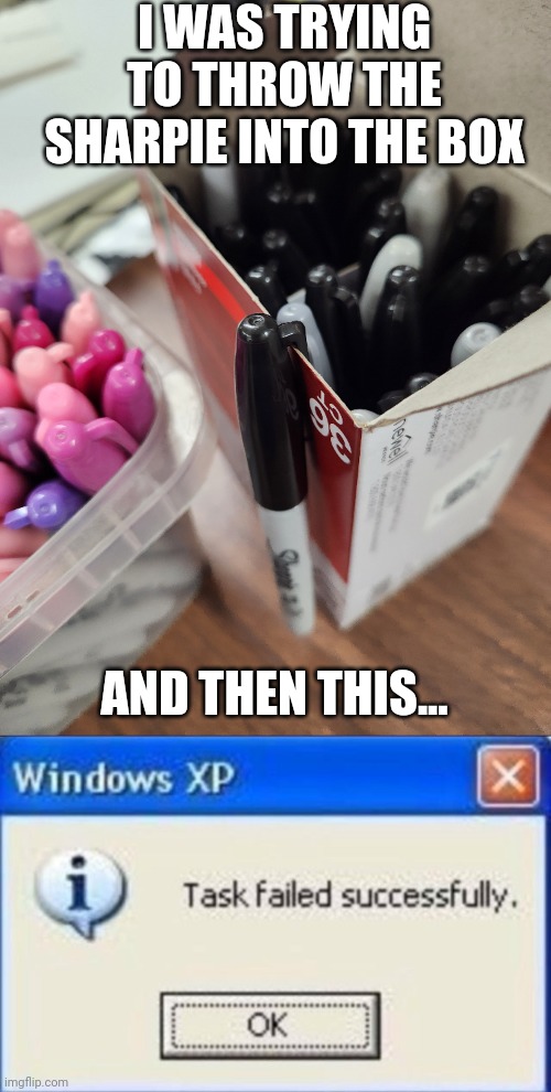 The holy sharpie cap clipydo | I WAS TRYING TO THROW THE SHARPIE INTO THE BOX; AND THEN THIS... | image tagged in task failed successfully,huh,wait what,ummm | made w/ Imgflip meme maker
