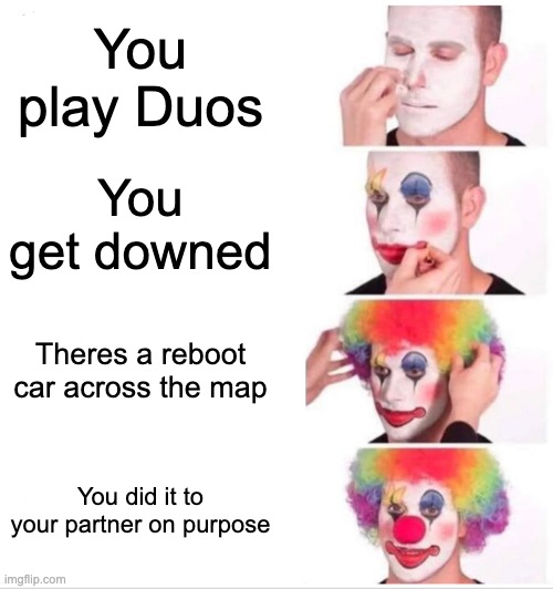 Clown Applying Makeup Meme | You play Duos; You get downed; Theres a reboot car across the map; You did it to your partner on purpose | image tagged in memes | made w/ Imgflip meme maker