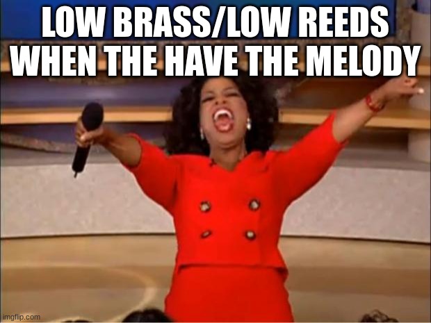 Oprah You Get A Meme | LOW BRASS/LOW REEDS WHEN THE HAVE THE MELODY | image tagged in memes,oprah you get a | made w/ Imgflip meme maker