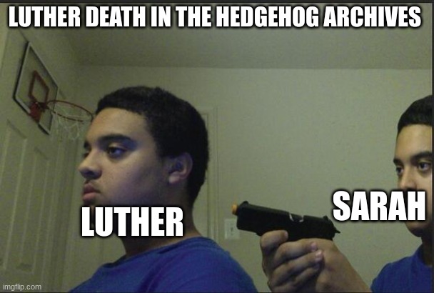 meme for a series I want to make | LUTHER DEATH IN THE HEDGEHOG ARCHIVES; SARAH; LUTHER | image tagged in trust nobody not even yourself | made w/ Imgflip meme maker