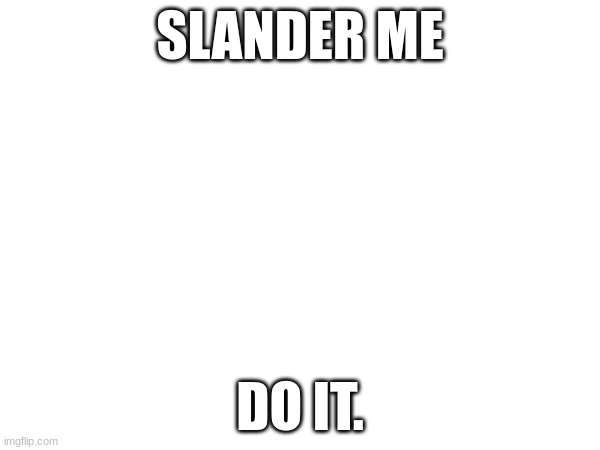 im bored | SLANDER ME; DO IT. | made w/ Imgflip meme maker