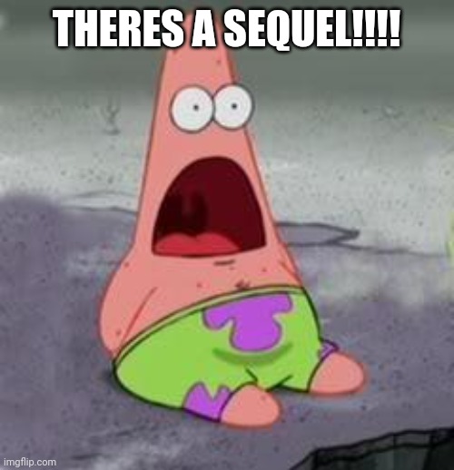 Suprised Patrick | THERES A SEQUEL!!!! | image tagged in suprised patrick | made w/ Imgflip meme maker