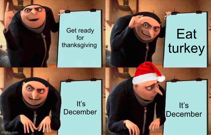Man I love Christmas | Get ready for thanksgiving; Eat turkey; It’s December; It’s December | image tagged in memes,gru's plan | made w/ Imgflip meme maker
