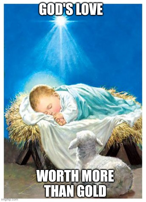 Baby Jesus | GOD'S LOVE; WORTH MORE THAN GOLD | image tagged in baby jesus | made w/ Imgflip meme maker