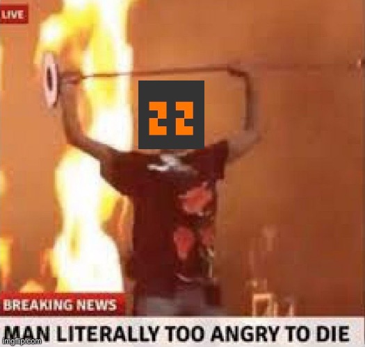 Man literally too angry to die | image tagged in man literally too angry to die | made w/ Imgflip meme maker