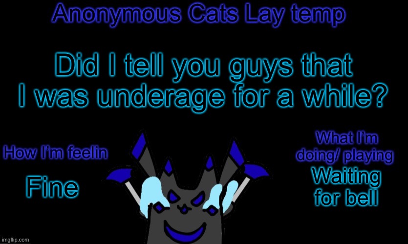Anonymous cats temp template | Did I tell you guys that I was underage for a while? Waiting for bell; Fine | image tagged in anonymous cats temp template | made w/ Imgflip meme maker