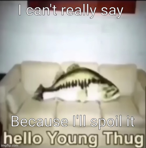 @steam mood | I can't really say; Because I'll spoil it | image tagged in hello young thug | made w/ Imgflip meme maker