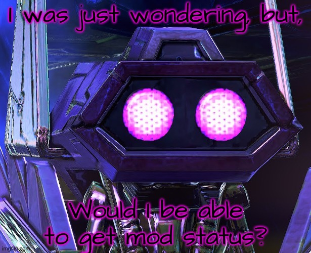 If so, how? | I was just wondering, but, Would I be able to get mod status? | image tagged in two eyed shockwave | made w/ Imgflip meme maker
