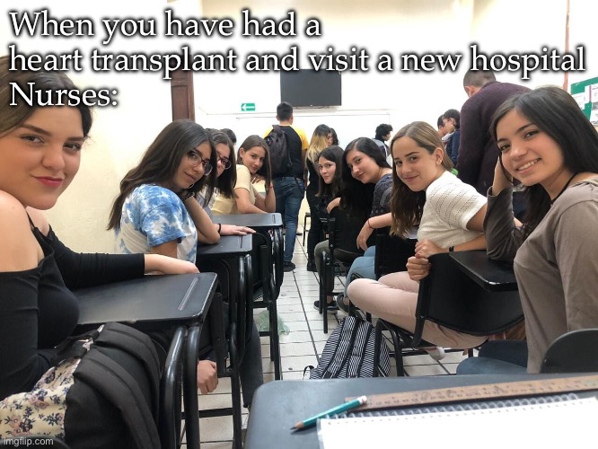 Nurses looking back | When you have had a heart transplant and visit a new hospital
Nurses: | image tagged in girls in class looking back,nurses,popular | made w/ Imgflip meme maker