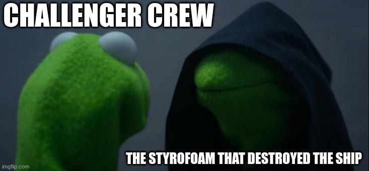 Evil Kermit | CHALLENGER CREW; THE STYROFOAM THAT DESTROYED THE SHIP | image tagged in memes,evil kermit | made w/ Imgflip meme maker
