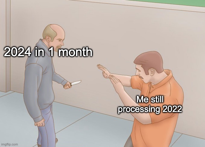 man with knife | 2024 in 1 month; Me still processing 2022 | image tagged in man with knife | made w/ Imgflip meme maker