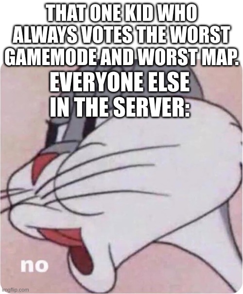 I feel like i meet these people all the time | THAT ONE KID WHO ALWAYS VOTES THE WORST GAMEMODE AND WORST MAP. EVERYONE ELSE IN THE SERVER: | image tagged in bugs bunny no | made w/ Imgflip meme maker